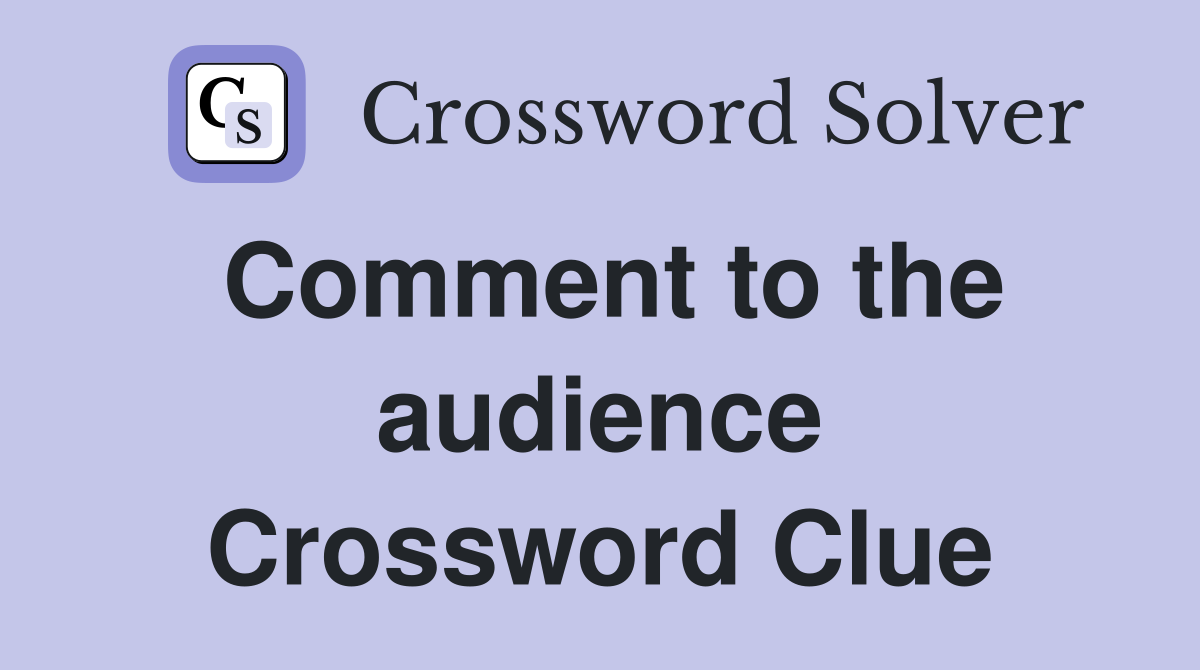 Comment to the audience Crossword Clue Answers Crossword Solver